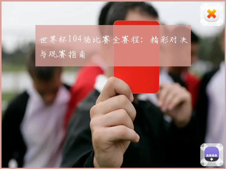 世界杯104场比赛全赛程：精彩对决与观赛指南