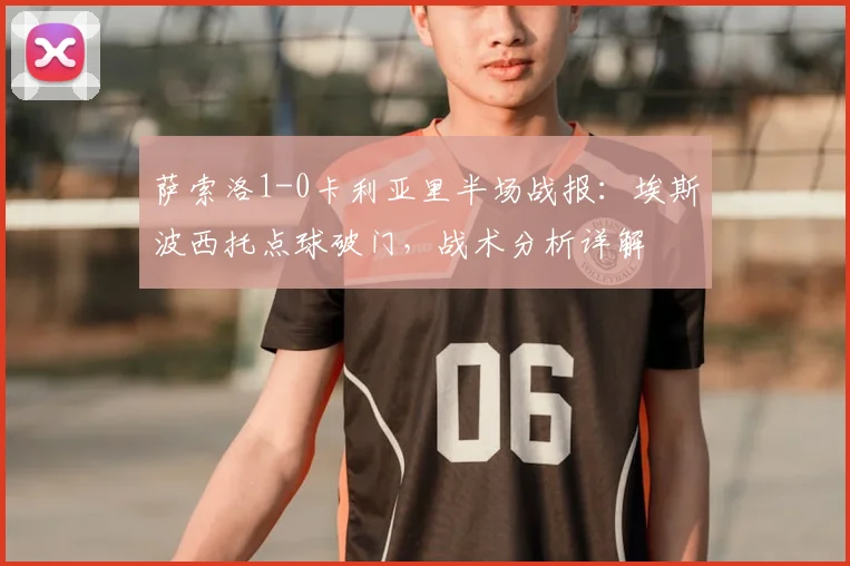 萨索洛1-0卡利亚里半场战报：埃斯波西托点球破门，战术分析详解
