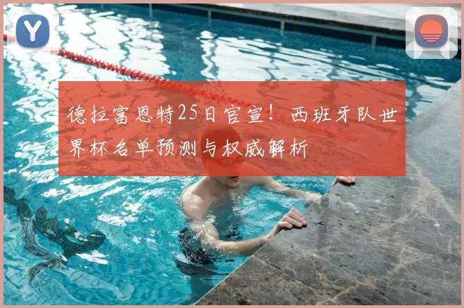 德拉富恩特25日官宣！西班牙队世界杯名单预测与权威解析