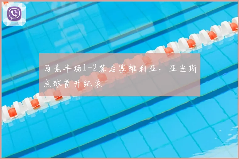 马竞半场1-2落后塞维利亚,亚当斯点球首开纪录