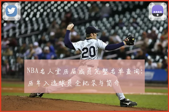 NBA名人堂历届成员完整名单查询：历年入选球员全纪录与简介