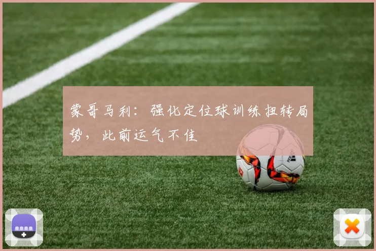 蒙哥马利：强化定位球训练扭转局势，此前运气不佳